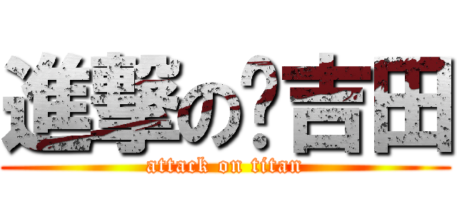 進撃の吉田 (attack on titan)