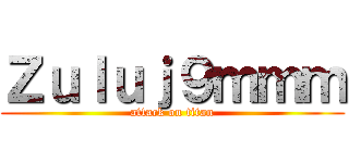 Ｚｕｌｕｊ９ｍｍｍ (attack on titan)