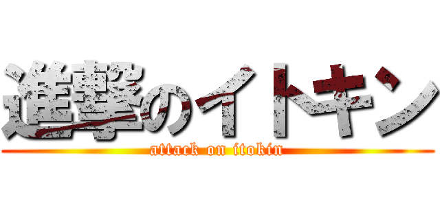 進撃のイトキン (attack on itokin)