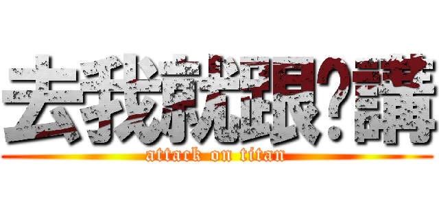 去我就跟你講 (attack on titan)
