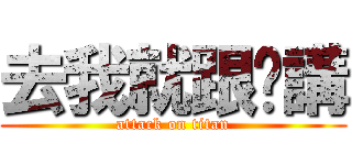 去我就跟你講 (attack on titan)