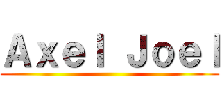 Ａｘｅｌ Ｊｏｅｌ ()