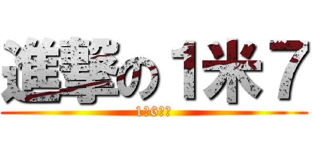 進撃の１米７ (1米6死吧)
