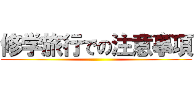 修学旅行での注意事項 ()