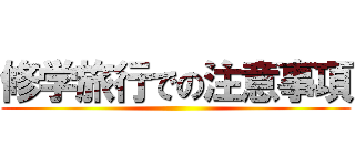 修学旅行での注意事項 ()