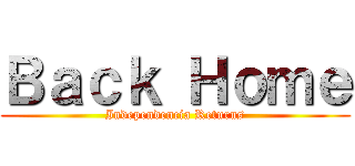 Ｂａｃｋ Ｈｏｍｅ (Independencia Returns)