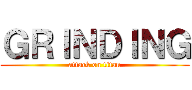 ＧＲＩＮＤＩＮＧ (attack on titan)
