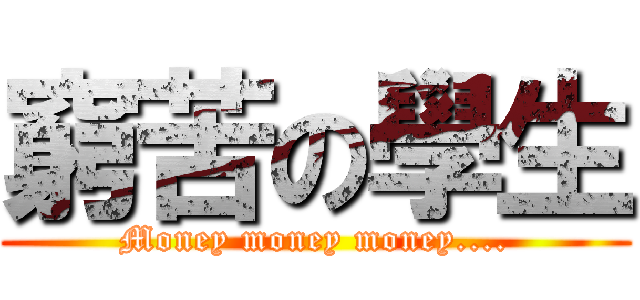 窮苦の學生 (Money money money....)