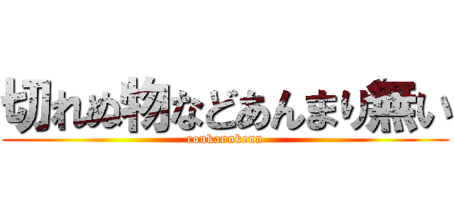 切れぬ物などあんまり無い (roukannkenn)