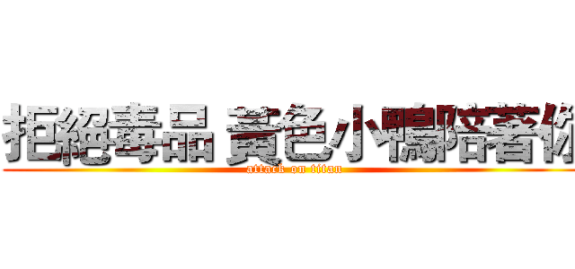 拒絕毒品 黃色小鴨陪著你 (attack on titan)