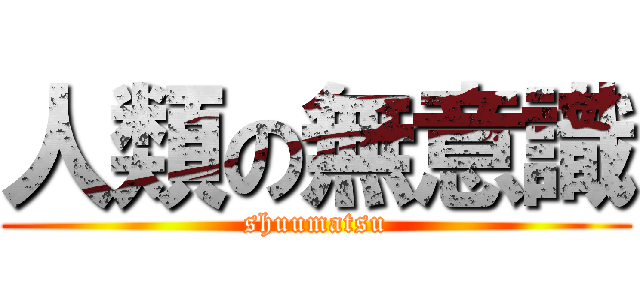 人類の無意識 (shuumatsu)