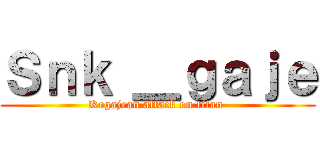 Ｓｎｋ ＿ｇａｊｅ (Kegajean attack on titan )