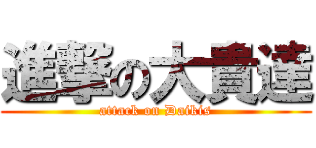 進撃の大貴達 (attack on Daikis)