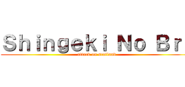 Ｓｈｉｎｇｅｋｉ Ｎｏ Ｂｒｕ (attack on scotland)