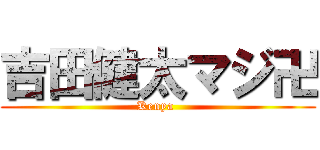 吉田健太マジ卍 (Kenya )