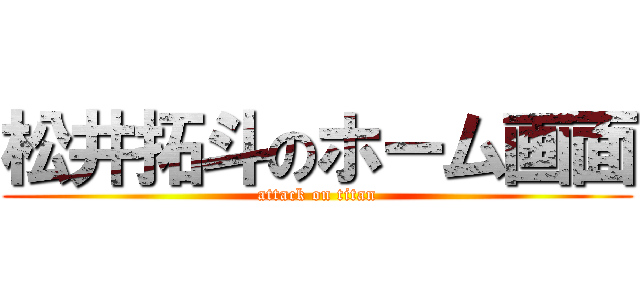 松井拓斗のホーム画面 (attack on titan)