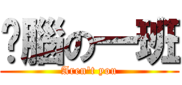 耍腦の一班 (Aren\'t you)