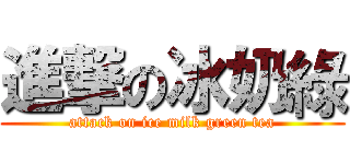 進撃の冰奶綠 (attack on ice milk green tea)