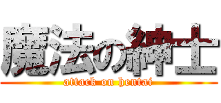 魔法の紳士 (attack on hentai)