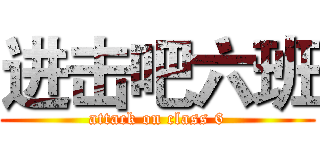 进击吧六班 (attack on class 6)