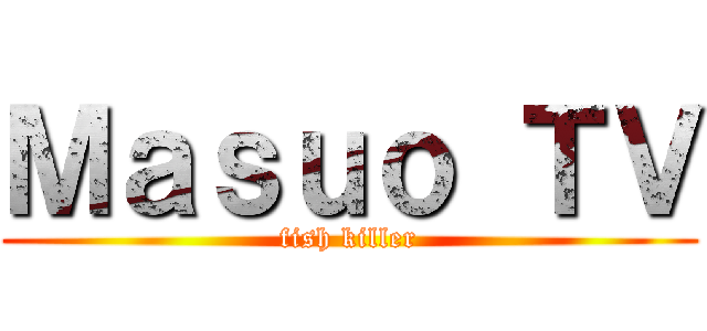 Ｍａｓｕｏ ＴＶ (fish killer)