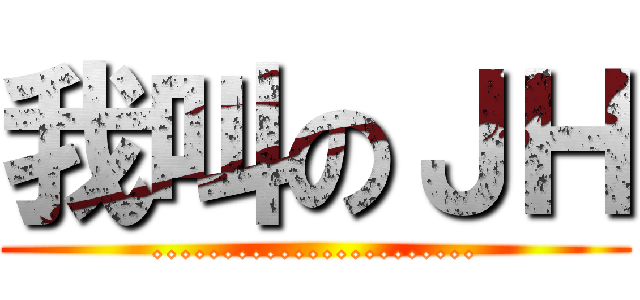 我叫のＪＨ (.......................)