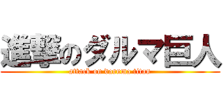 進撃のダルマ巨人 (attack on daruma titan)