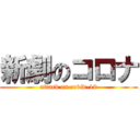 新劇のコロナ (attack on covid-19)