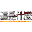 這是什麼 (attack on titan)