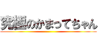 究極のかまってちゃん ()