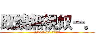 既読無視奴ー。 (attack on titan)