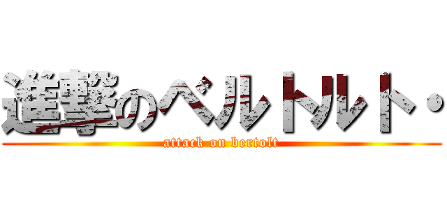 進撃のベルトルト・ (attack on bertolt)