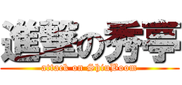 進撃の秀亭 (attack on ShiuBoom)