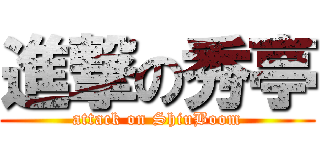 進撃の秀亭 (attack on ShiuBoom)