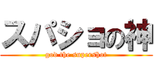 スパショの神 (god the supershot)