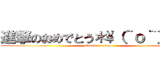 進撃のおめでとう＊\（＾ｏ＾）／＊ (attack on titan)