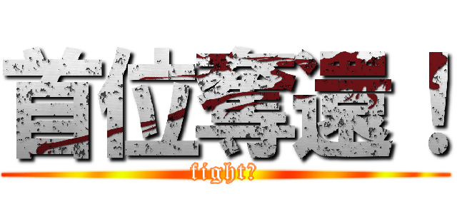 首位奪還！ (fight！)