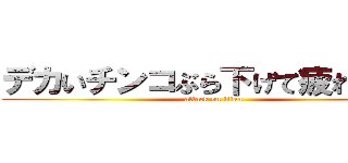デカいチンコぶら下げて疲れない？ (attack on titan)