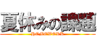 夏休みの課題 (HOMEWORK)