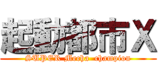 起動都市Ｘ (SUPER Mecha  champion)