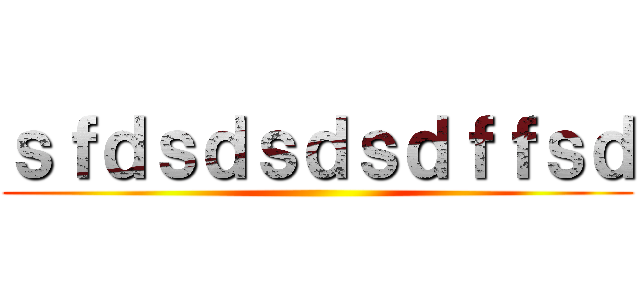 ｓｆｄｓｄｓｄｓｄｆｆｓｄ ()