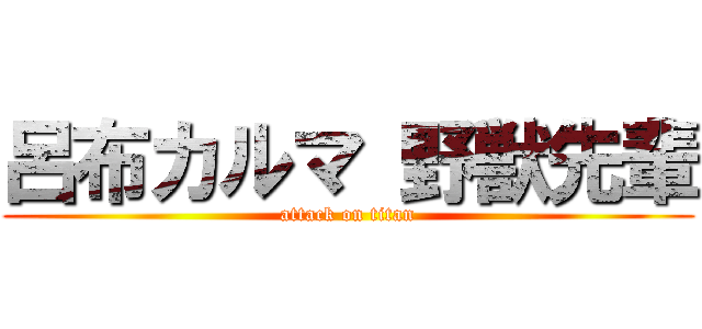 呂布カルマ 野獣先輩 (attack on titan)