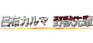 呂布カルマ 野獣先輩 (attack on titan)