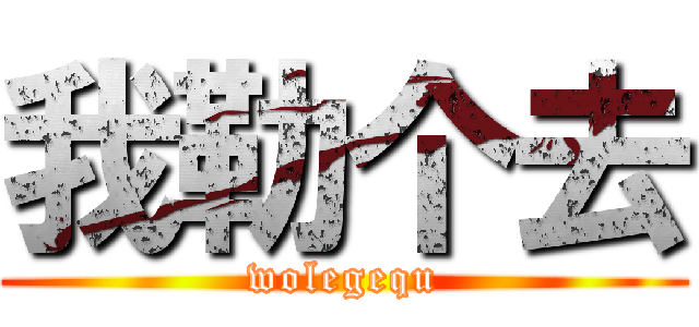 我勒个去 (wolegequ)
