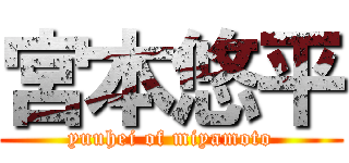 宮本悠平 (yuuhei of miyamoto)