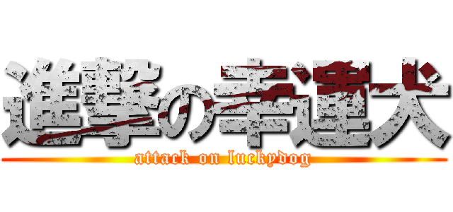 進撃の幸運犬 (attack on luckydog)