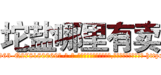 坨盐哪里有卖 (坨盐哪里有卖【电-186x2687x6963-Q278180069元-吉-药-业】我们做的是长期生意,靠的是老客户长期支持 http://sngk.net/trdWax
)