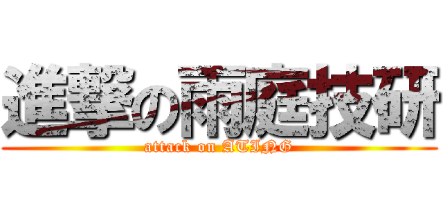 進撃の雨庭技研 (attack on ATING)