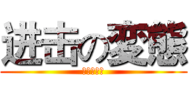 进击の変態 (クマ～～！)