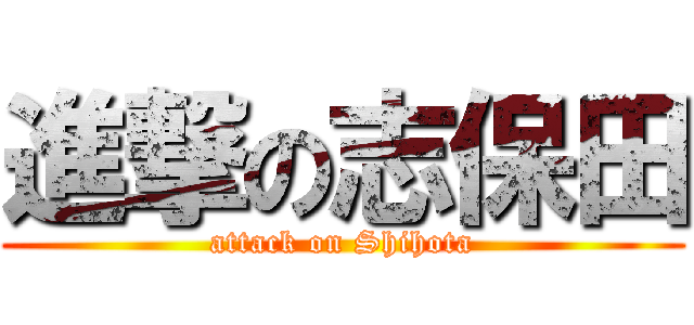 進撃の志保田 (attack on Shihota)